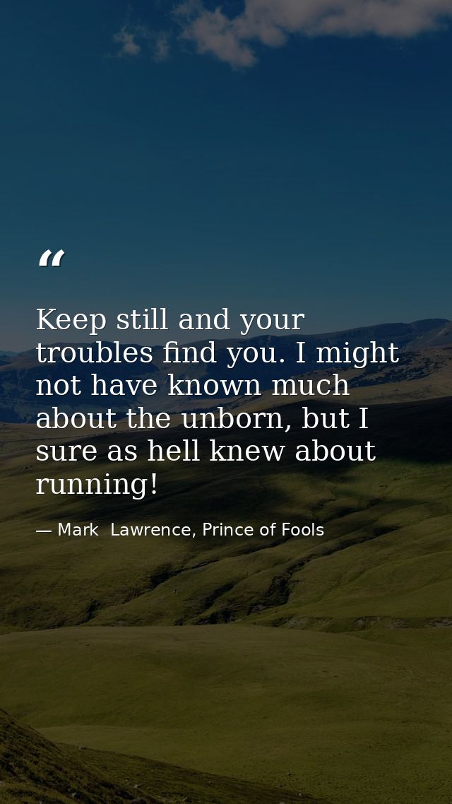 Keep still and your troubles find you. I might not have known much about the unborn, but I sure as hell knew about runni — Mark  Lawrence, Prince of Fools