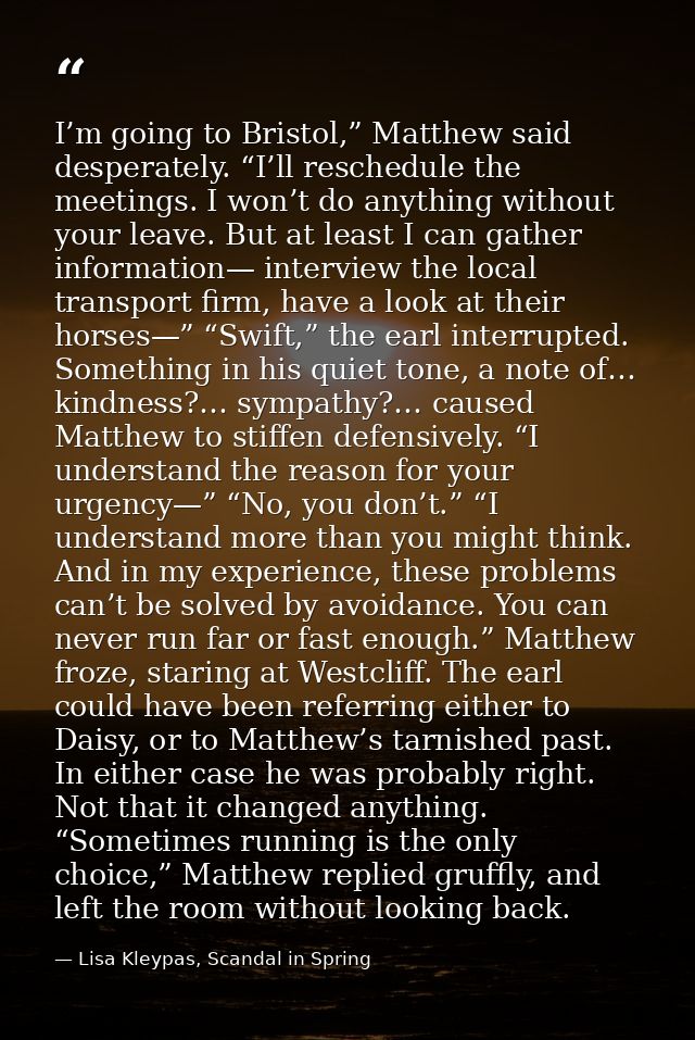 I’m going to Bristol,” Matthew said desperately. “I’ll reschedule the meetings. I won’t do anything without your leave.  — Lisa Kleypas, Scandal in Spring