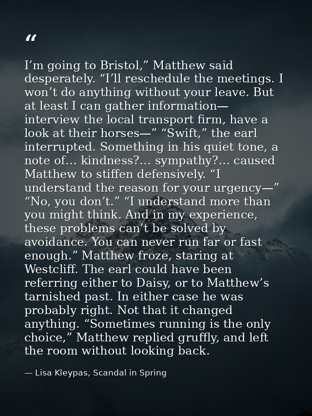 I’m going to Bristol,” Matthew said desperately. “I’ll reschedule the meetings. I won’t do anything without your leave.  — Lisa Kleypas, Scandal in Spring