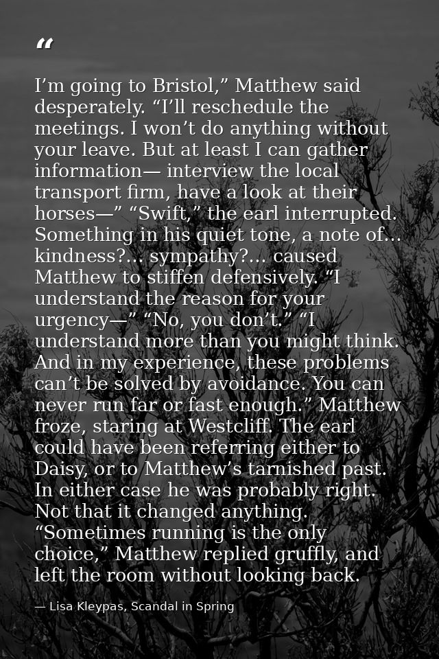 I’m going to Bristol,” Matthew said desperately. “I’ll reschedule the meetings. I won’t do anything without your leave.  — Lisa Kleypas, Scandal in Spring