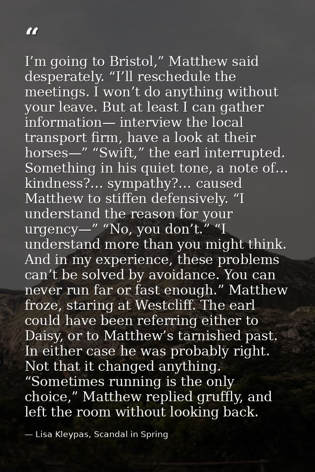 I’m going to Bristol,” Matthew said desperately. “I’ll reschedule the meetings. I won’t do anything without your leave.  — Lisa Kleypas, Scandal in Spring