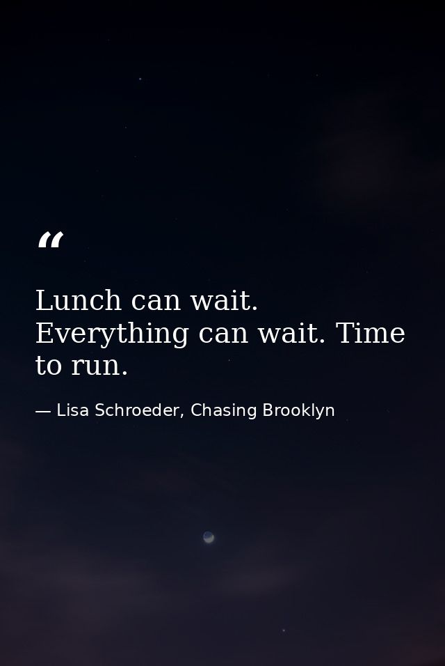 Lunch can wait. Everything can wait. Time to run. — Lisa Schroeder, Chasing Brooklyn