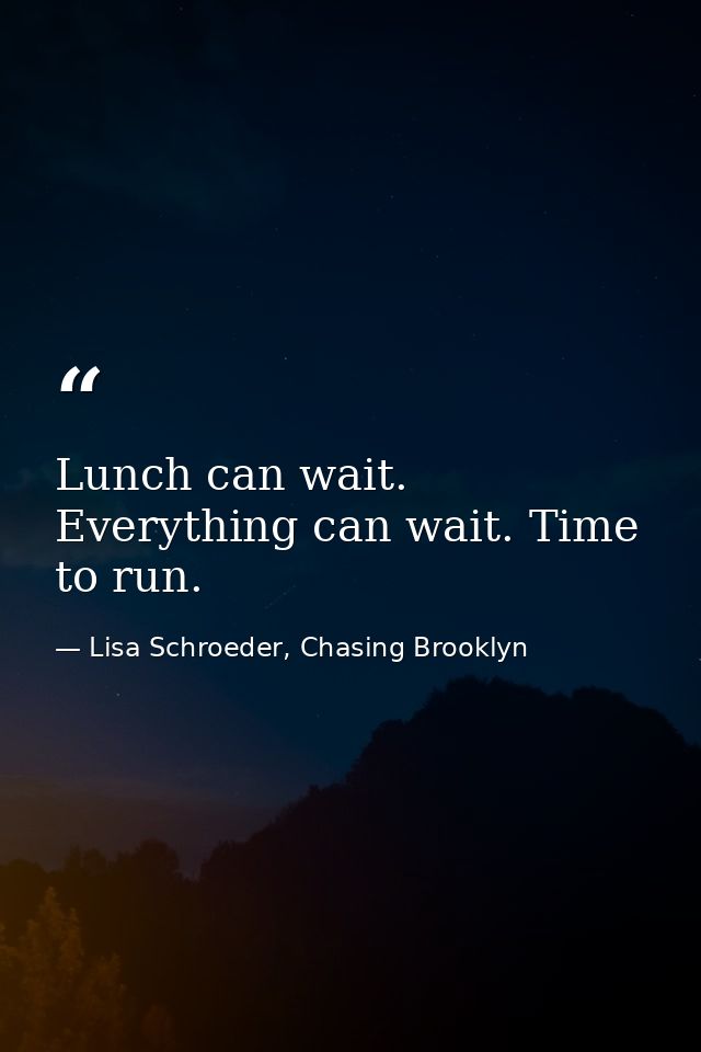 Lunch can wait. Everything can wait. Time to run. — Lisa Schroeder, Chasing Brooklyn