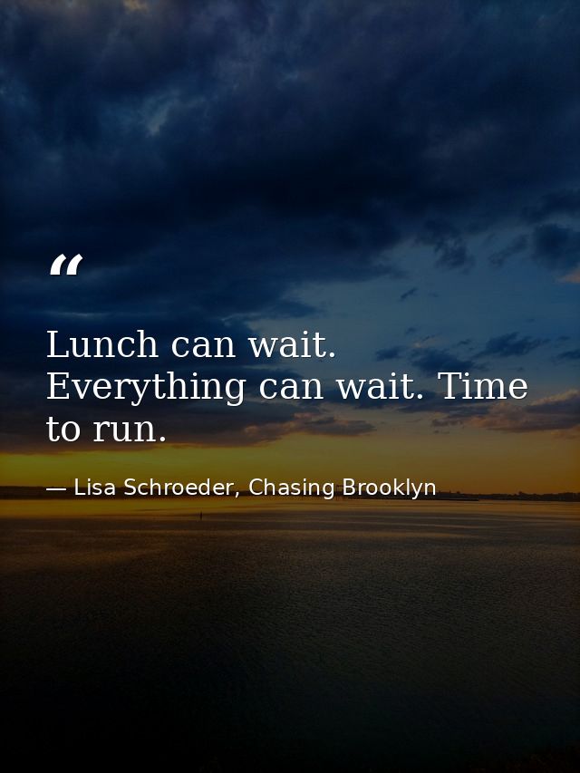 Lunch can wait. Everything can wait. Time to run. — Lisa Schroeder, Chasing Brooklyn