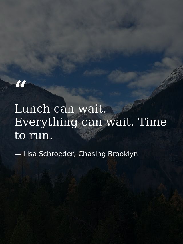 Lunch can wait. Everything can wait. Time to run. — Lisa Schroeder, Chasing Brooklyn