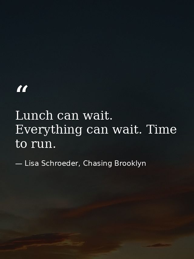 Lunch can wait. Everything can wait. Time to run. — Lisa Schroeder, Chasing Brooklyn