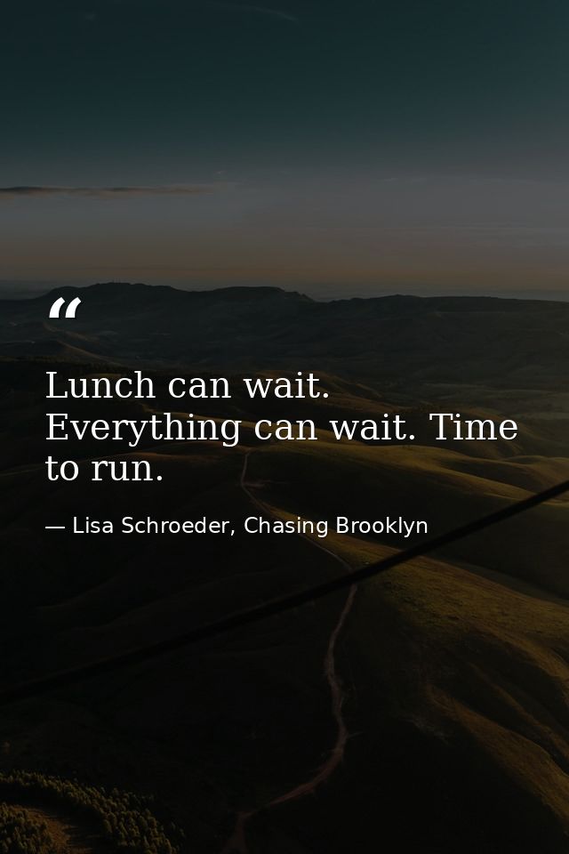 Lunch can wait. Everything can wait. Time to run. — Lisa Schroeder, Chasing Brooklyn