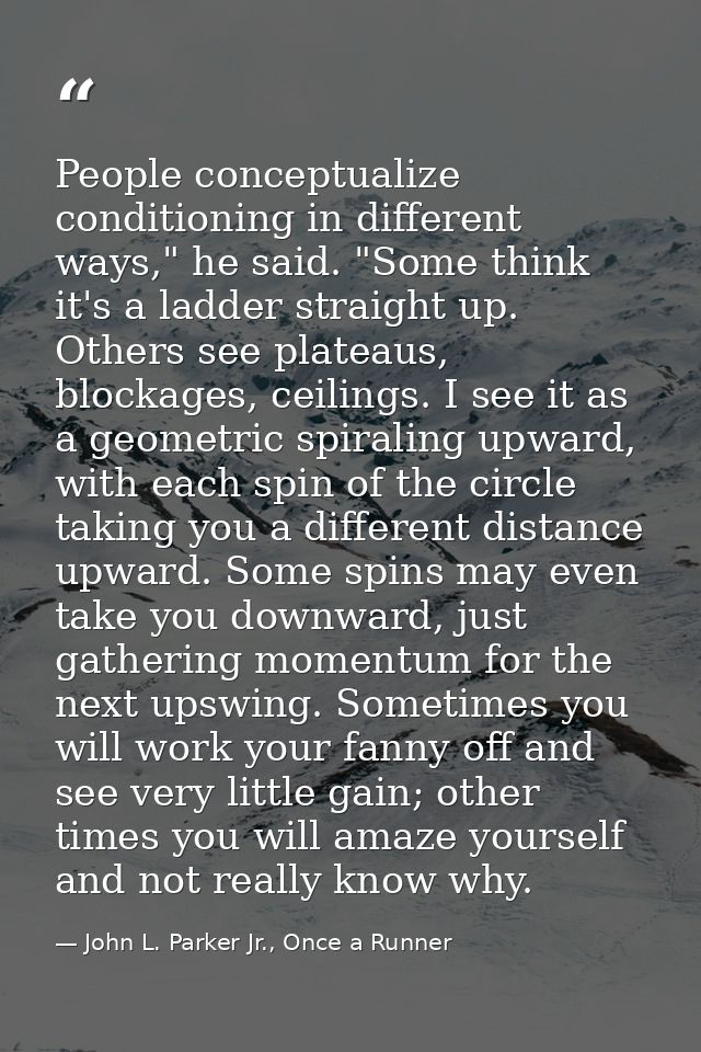 People conceptualize conditioning in different ways," he said. "Some think it's a ladder straight up. Others see plateau — John L. Parker Jr., Once a Runner
