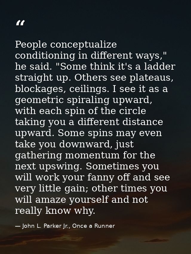 People conceptualize conditioning in different ways," he said. "Some think it's a ladder straight up. Others see plateau — John L. Parker Jr., Once a Runner
