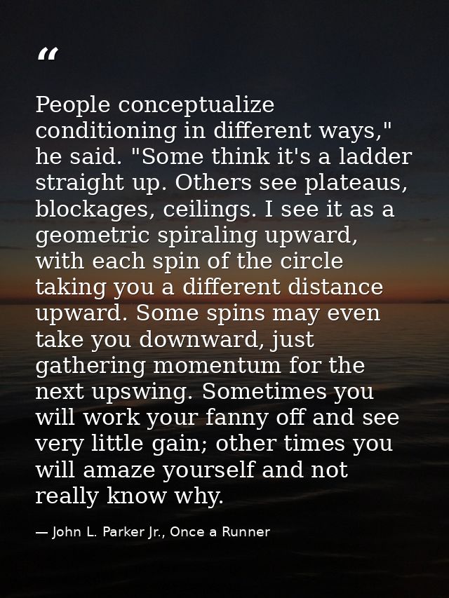 People conceptualize conditioning in different ways," he said. "Some think it's a ladder straight up. Others see plateau — John L. Parker Jr., Once a Runner