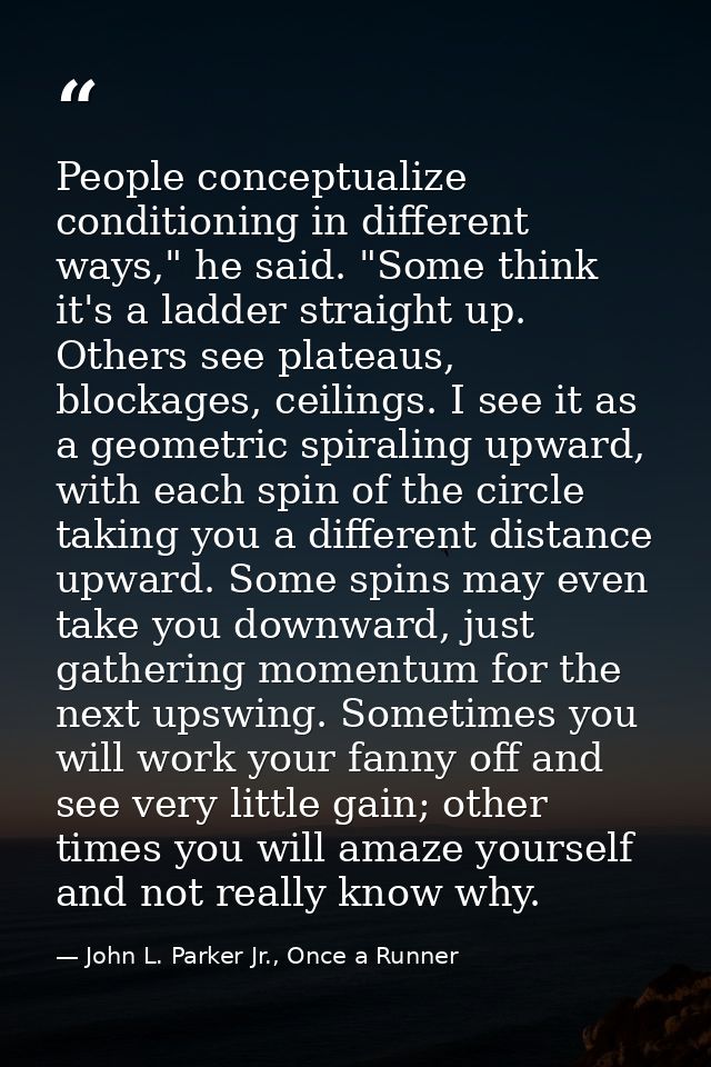 People conceptualize conditioning in different ways," he said. "Some think it's a ladder straight up. Others see plateau — John L. Parker Jr., Once a Runner