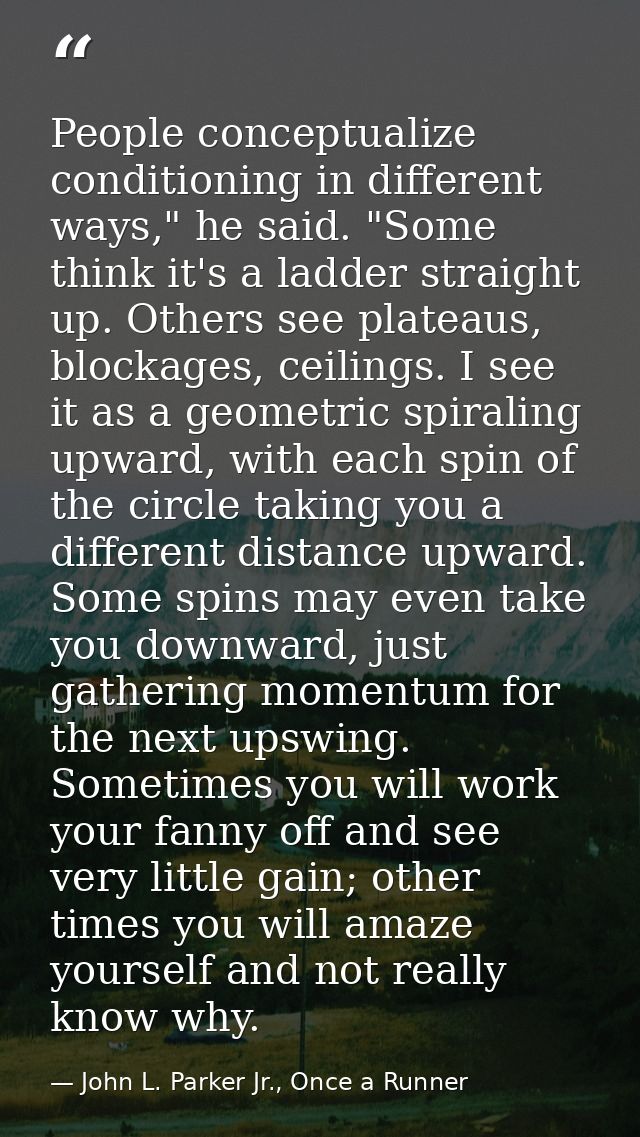 People conceptualize conditioning in different ways," he said. "Some think it's a ladder straight up. Others see plateau — John L. Parker Jr., Once a Runner