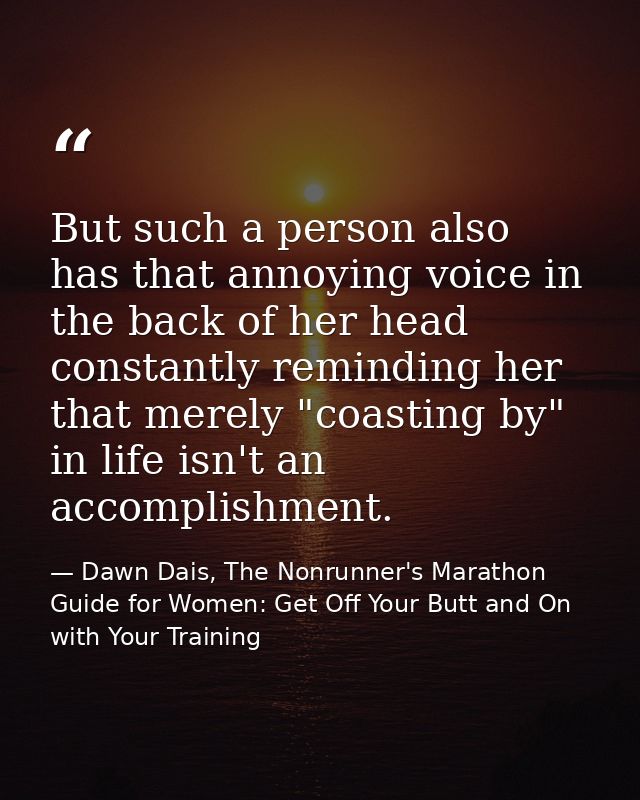 But such a person also has that annoying voice in the back of her head constantly reminding her that merely "coasting by — Dawn Dais, The Nonrunner's Marathon Guide for Women: Get Off Your Butt and On with Your Training