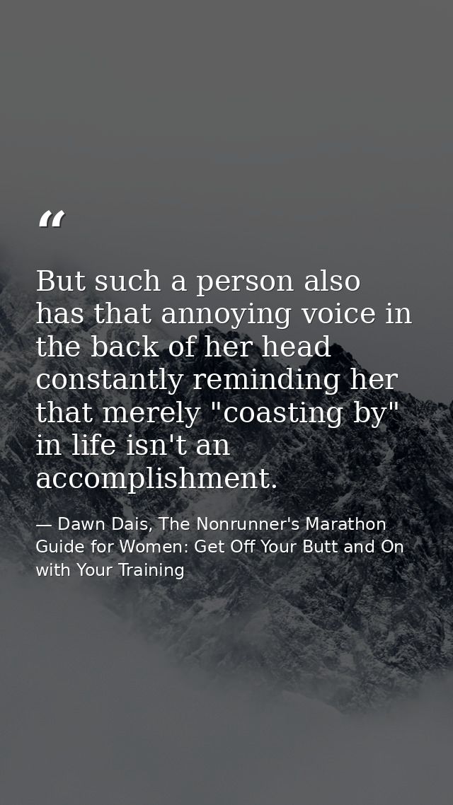 But such a person also has that annoying voice in the back of her head constantly reminding her that merely "coasting by — Dawn Dais, The Nonrunner's Marathon Guide for Women: Get Off Your Butt and On with Your Training
