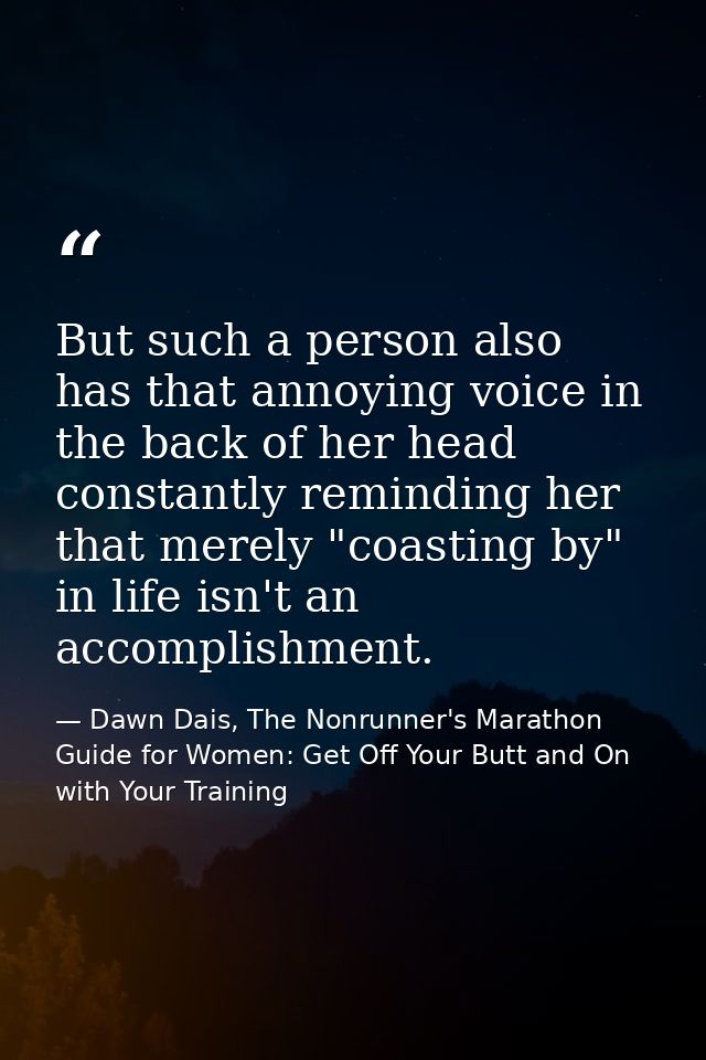 But such a person also has that annoying voice in the back of her head constantly reminding her that merely "coasting by — Dawn Dais, The Nonrunner's Marathon Guide for Women: Get Off Your Butt and On with Your Training