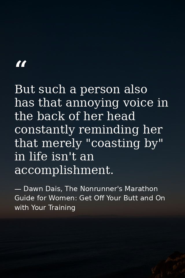 But such a person also has that annoying voice in the back of her head constantly reminding her that merely "coasting by — Dawn Dais, The Nonrunner's Marathon Guide for Women: Get Off Your Butt and On with Your Training
