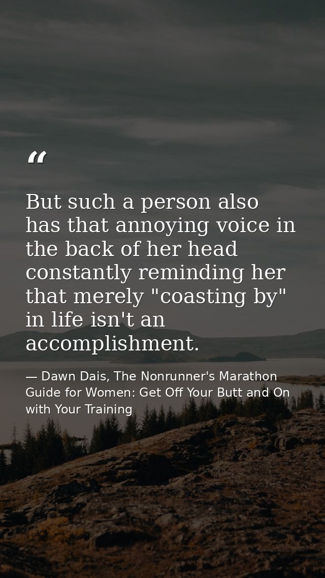 But such a person also has that annoying voice in the back of her head constantly reminding her that merely "coasting by — Dawn Dais, The Nonrunner's Marathon Guide for Women: Get Off Your Butt and On with Your Training