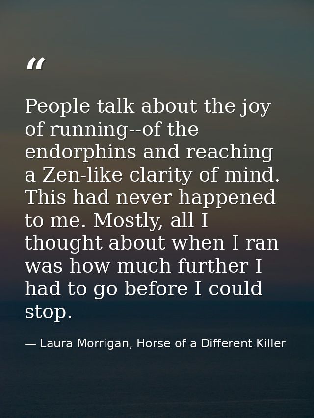 People talk about the joy of running--of the endorphins and reaching a Zen-like clarity of mind. This had never happened — Laura Morrigan, Horse of a Different Killer