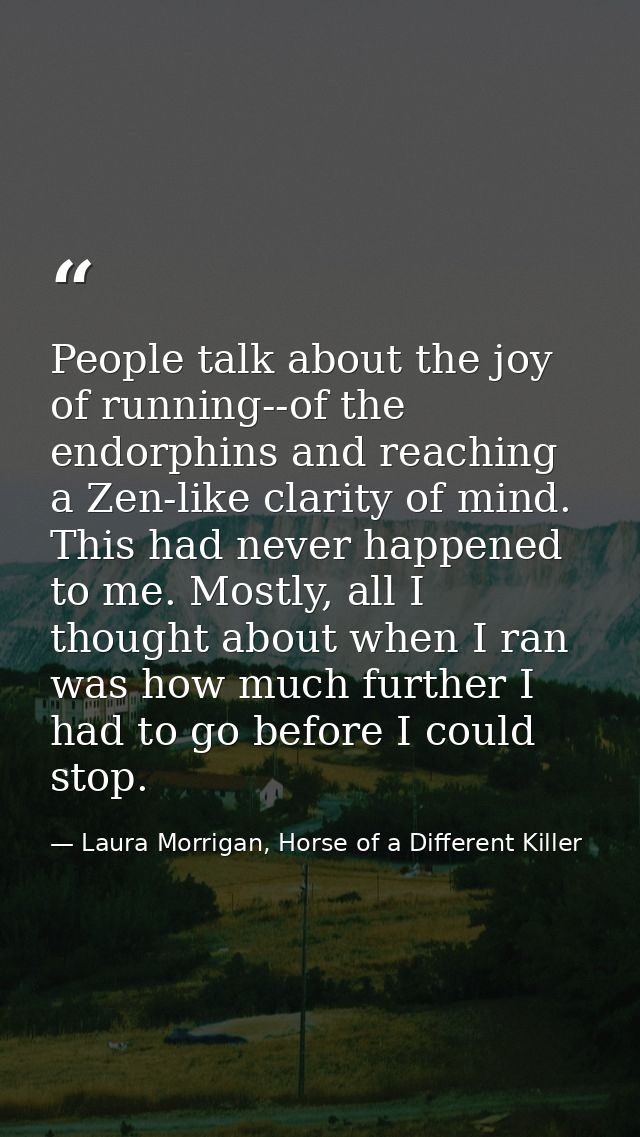 People talk about the joy of running--of the endorphins and reaching a Zen-like clarity of mind. This had never happened — Laura Morrigan, Horse of a Different Killer