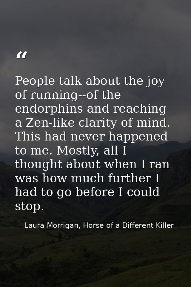 People talk about the joy of running--of the endorphins and reaching a Zen-like clarity of mind. This had never happened — Laura Morrigan, Horse of a Different Killer