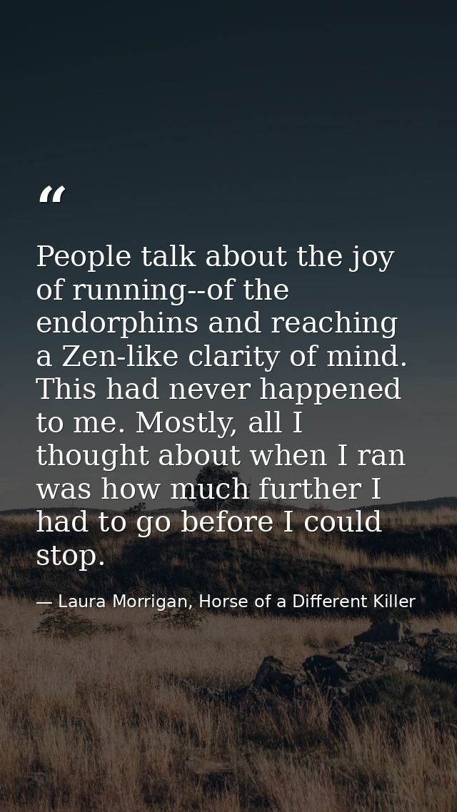 People talk about the joy of running--of the endorphins and reaching a Zen-like clarity of mind. This had never happened — Laura Morrigan, Horse of a Different Killer