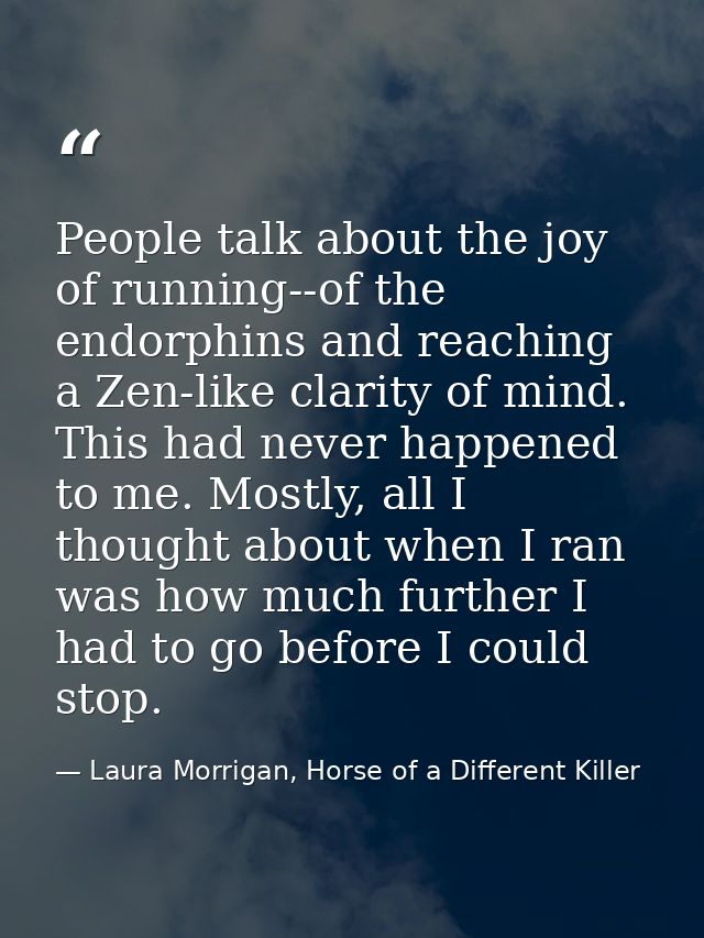 People talk about the joy of running--of the endorphins and reaching a Zen-like clarity of mind. This had never happened — Laura Morrigan, Horse of a Different Killer