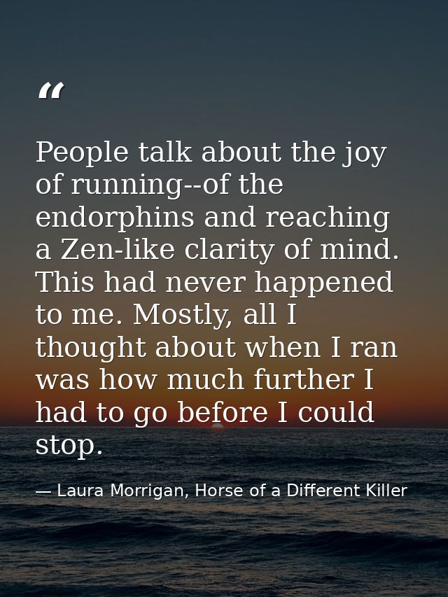 People talk about the joy of running--of the endorphins and reaching a Zen-like clarity of mind. This had never happened — Laura Morrigan, Horse of a Different Killer