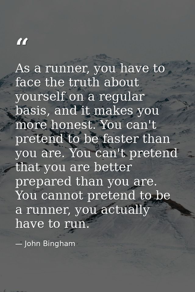 As a runner, you have to face the truth about yourself on a regular basis, and it makes you more honest. You can't prete — John Bingham