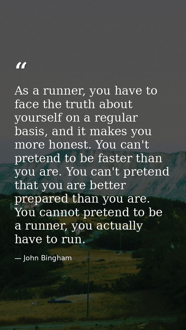 As a runner, you have to face the truth about yourself on a regular basis, and it makes you more honest. You can't prete — John Bingham