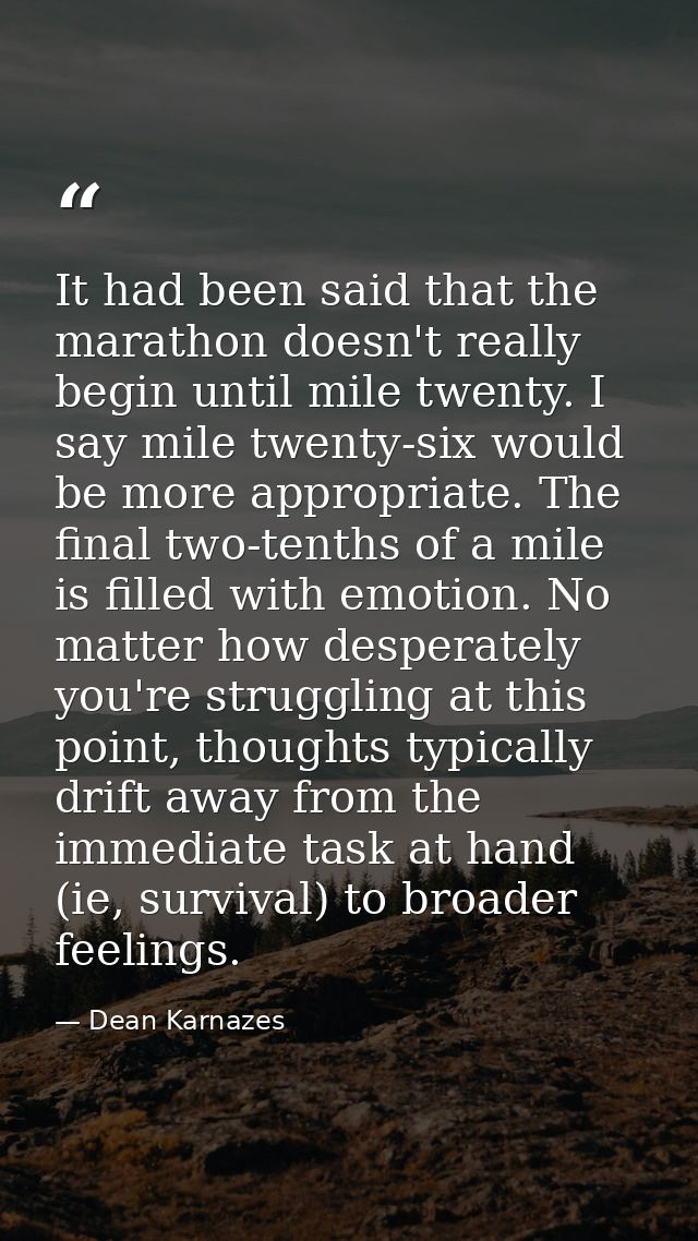 It had been said that the marathon doesn't really begin until mile twenty. I say mile twenty-six would be more appropria — Dean Karnazes