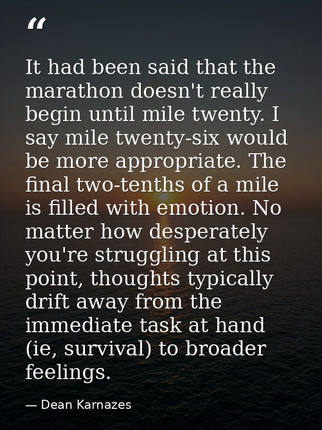 It had been said that the marathon doesn't really begin until mile twenty. I say mile twenty-six would be more appropria — Dean Karnazes