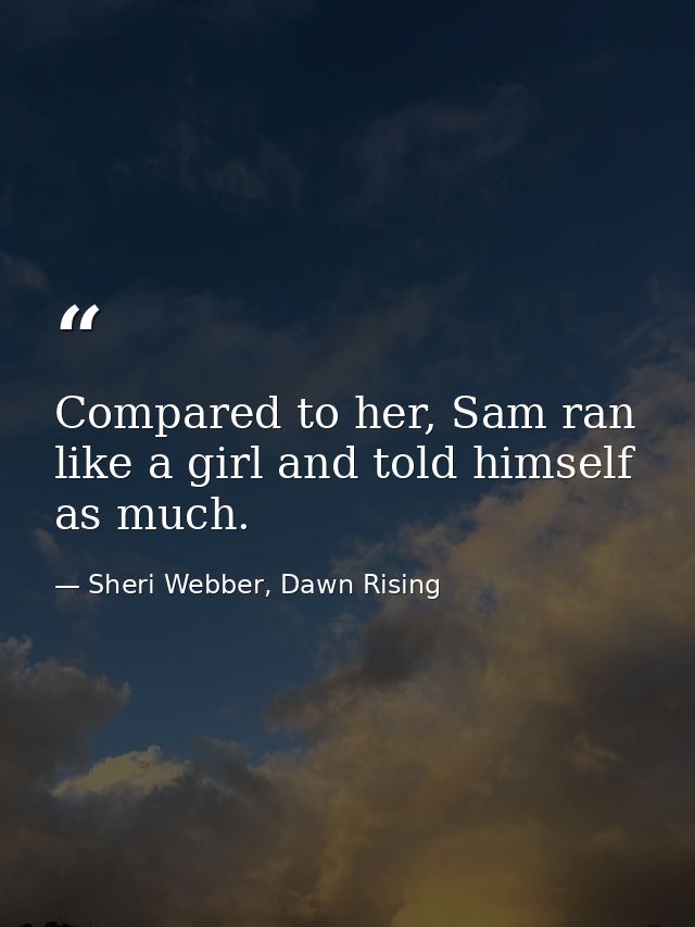 Compared to her, Sam ran like a girl and told himself as much. — Sheri Webber, Dawn Rising