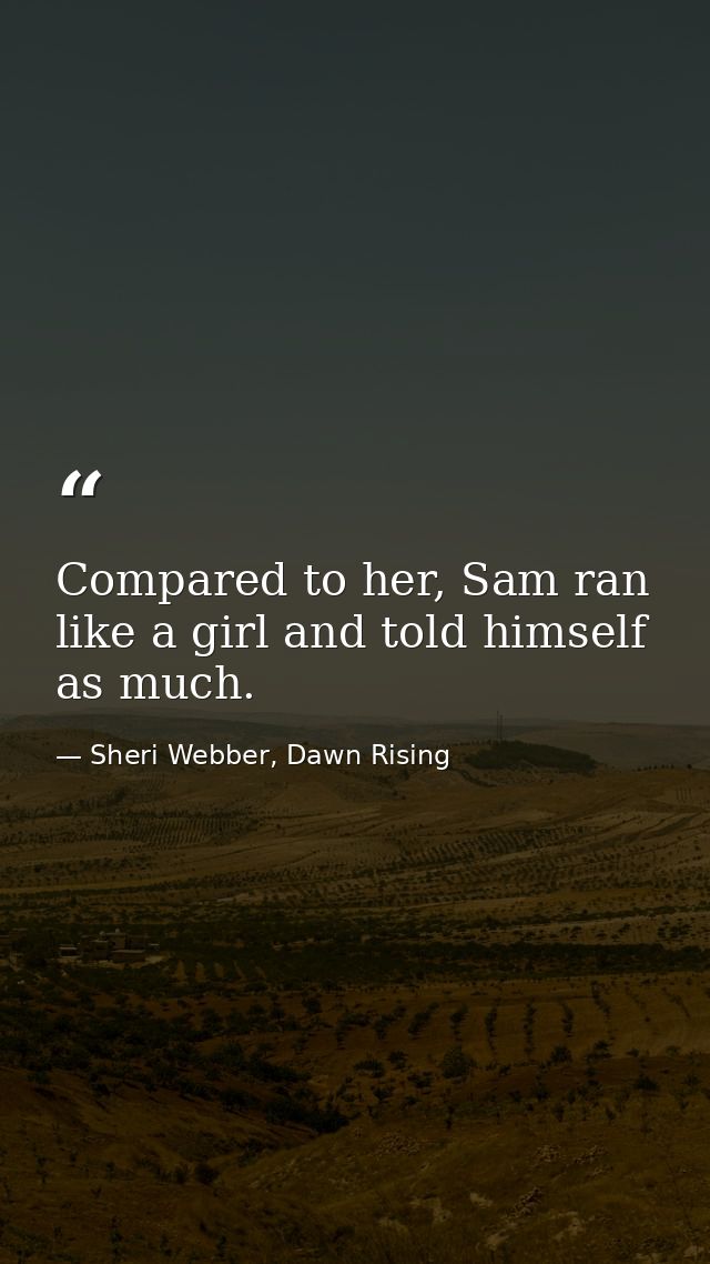 Compared to her, Sam ran like a girl and told himself as much. — Sheri Webber, Dawn Rising