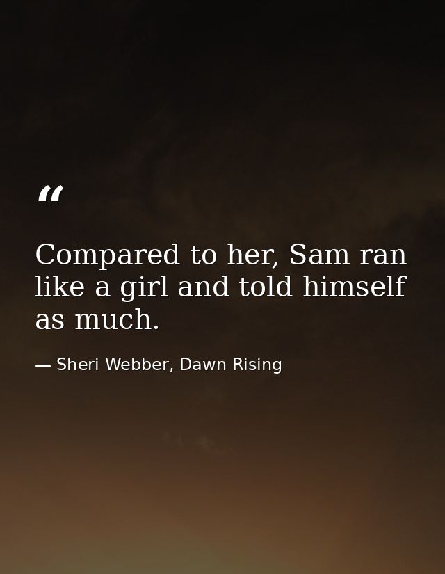 Compared to her, Sam ran like a girl and told himself as much. — Sheri Webber, Dawn Rising