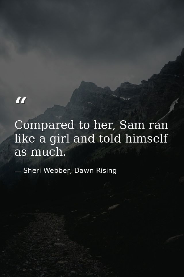 Compared to her, Sam ran like a girl and told himself as much. — Sheri Webber, Dawn Rising