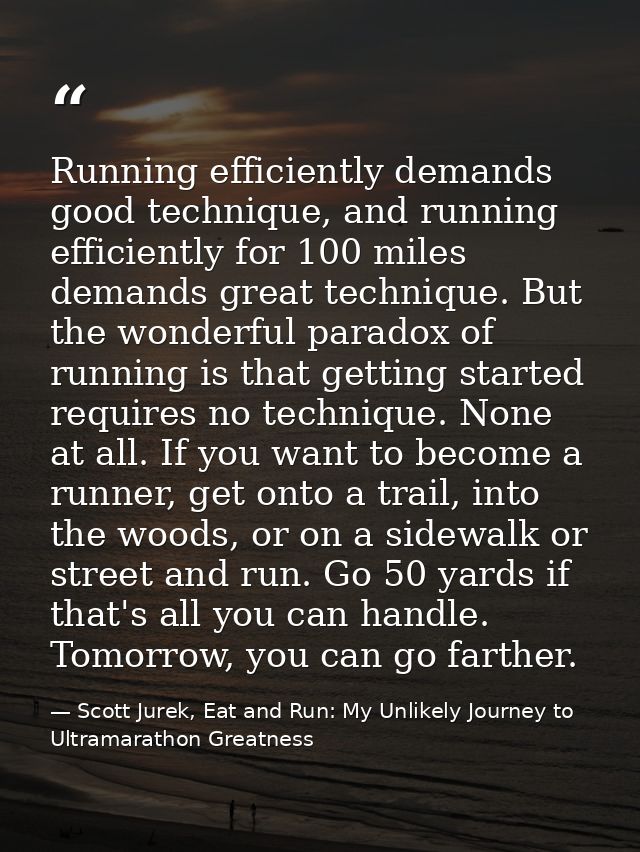 Running efficiently demands good technique, and running efficiently for 100 miles demands great technique. But the wonde — Scott Jurek, Eat and Run: My Unlikely Journey to Ultramarathon Greatness