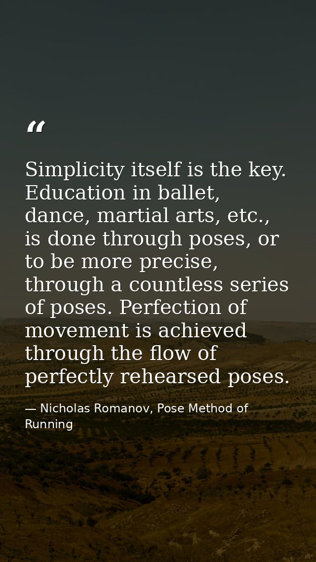 Simplicity itself is the key. Education in ballet, dance, martial arts, etc., is done through poses, or to be more preci — Nicholas Romanov, Pose Method of Running