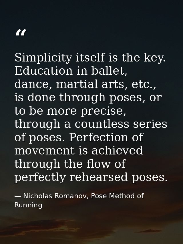 Simplicity itself is the key. Education in ballet, dance, martial arts, etc., is done through poses, or to be more preci — Nicholas Romanov, Pose Method of Running