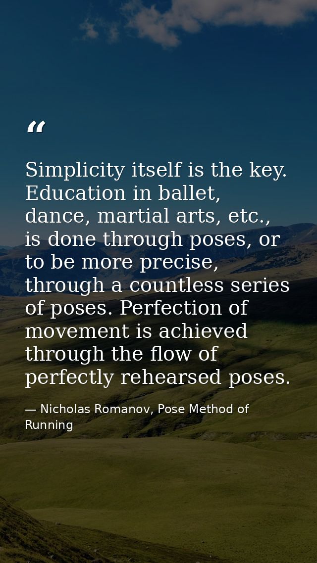 Simplicity itself is the key. Education in ballet, dance, martial arts, etc., is done through poses, or to be more preci — Nicholas Romanov, Pose Method of Running