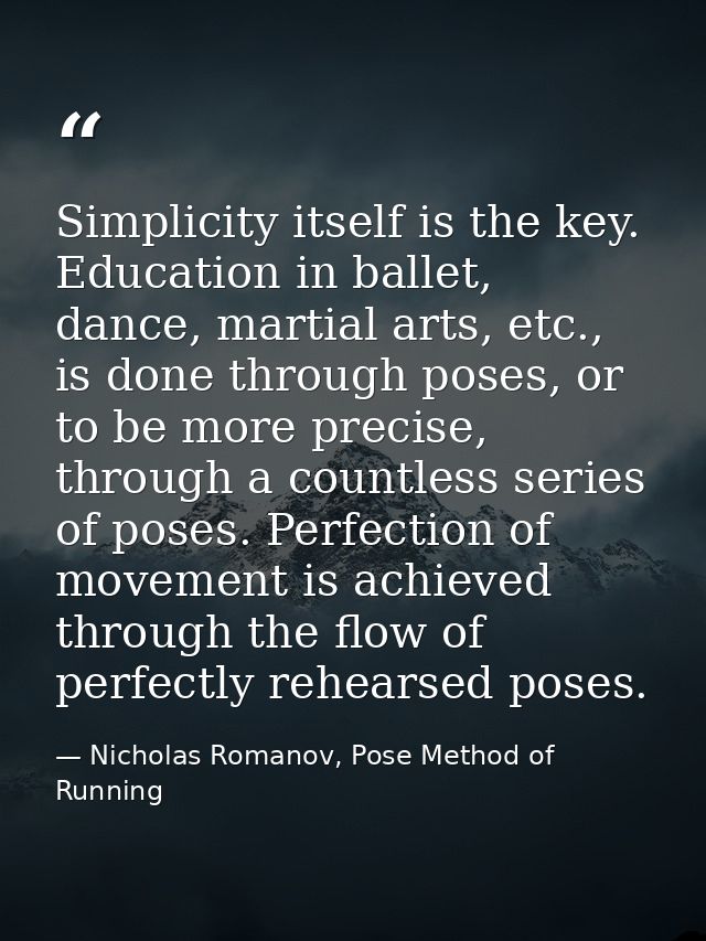 Simplicity itself is the key. Education in ballet, dance, martial arts, etc., is done through poses, or to be more preci — Nicholas Romanov, Pose Method of Running