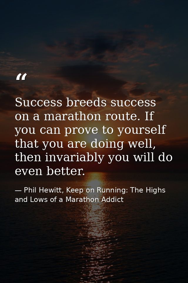 Success breeds success on a marathon route. If you can prove to yourself that you are doing well, then invariably you wi — Phil Hewitt, Keep on Running: The Highs and Lows of a Marathon Addict