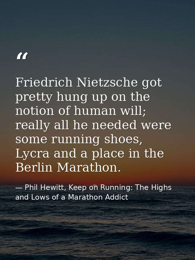 Friedrich Nietzsche got pretty hung up on the notion of human will; really all he needed were some running shoes, Lycra  — Phil Hewitt, Keep on Running: The Highs and Lows of a Marathon Addict