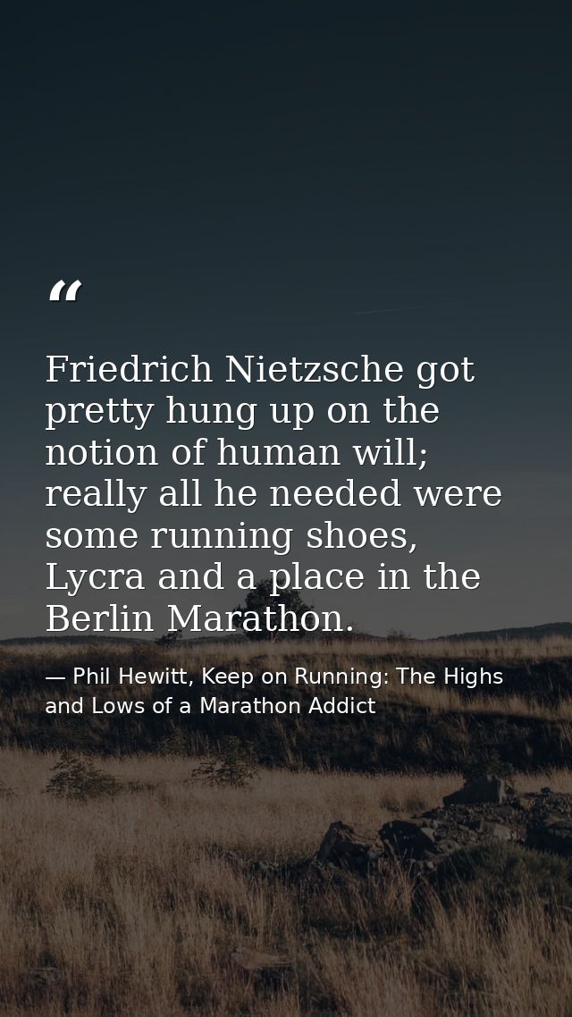 Friedrich Nietzsche got pretty hung up on the notion of human will; really all he needed were some running shoes, Lycra  — Phil Hewitt, Keep on Running: The Highs and Lows of a Marathon Addict