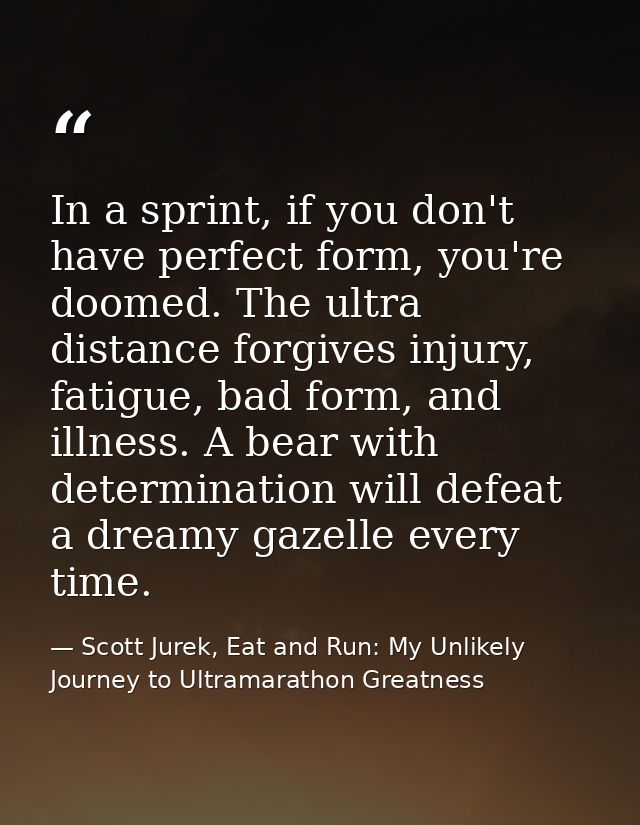 In a sprint, if you don't have perfect form, you're doomed. The ultra distance forgives injury, fatigue, bad form, and i — Scott Jurek, Eat and Run: My Unlikely Journey to Ultramarathon Greatness