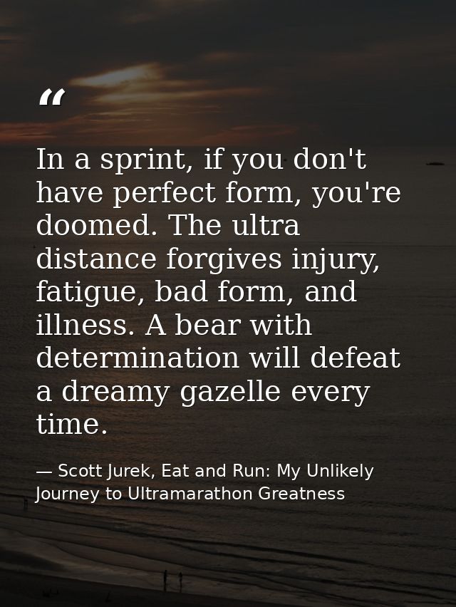 In a sprint, if you don't have perfect form, you're doomed. The ultra distance forgives injury, fatigue, bad form, and i — Scott Jurek, Eat and Run: My Unlikely Journey to Ultramarathon Greatness