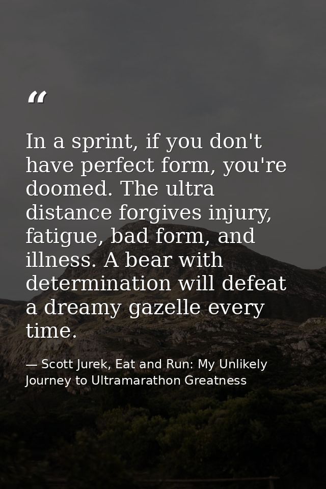 In a sprint, if you don't have perfect form, you're doomed. The ultra distance forgives injury, fatigue, bad form, and i — Scott Jurek, Eat and Run: My Unlikely Journey to Ultramarathon Greatness