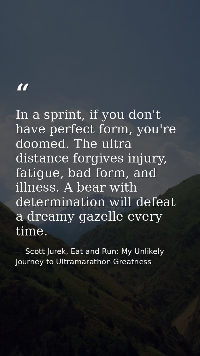 In a sprint, if you don't have perfect form, you're doomed. The ultra distance forgives injury, fatigue, bad form, and i — Scott Jurek, Eat and Run: My Unlikely Journey to Ultramarathon Greatness