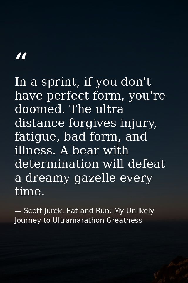 In a sprint, if you don't have perfect form, you're doomed. The ultra distance forgives injury, fatigue, bad form, and i — Scott Jurek, Eat and Run: My Unlikely Journey to Ultramarathon Greatness