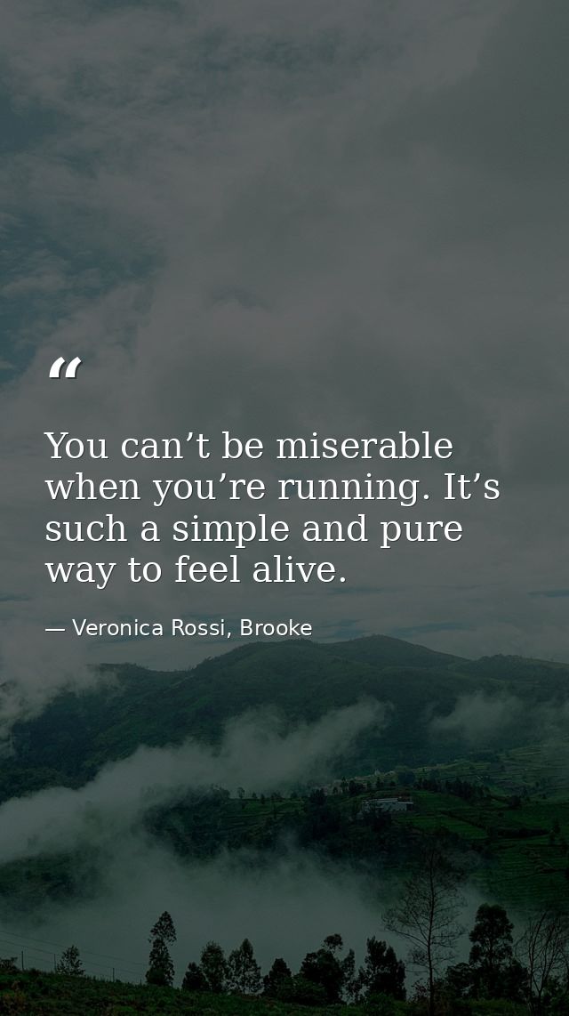 You can’t be miserable when you’re running. It’s such a simple and pure way to feel alive. — Veronica Rossi, Brooke