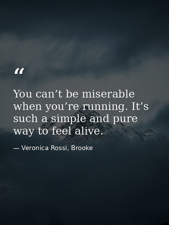 You can’t be miserable when you’re running. It’s such a simple and pure way to feel alive. — Veronica Rossi, Brooke